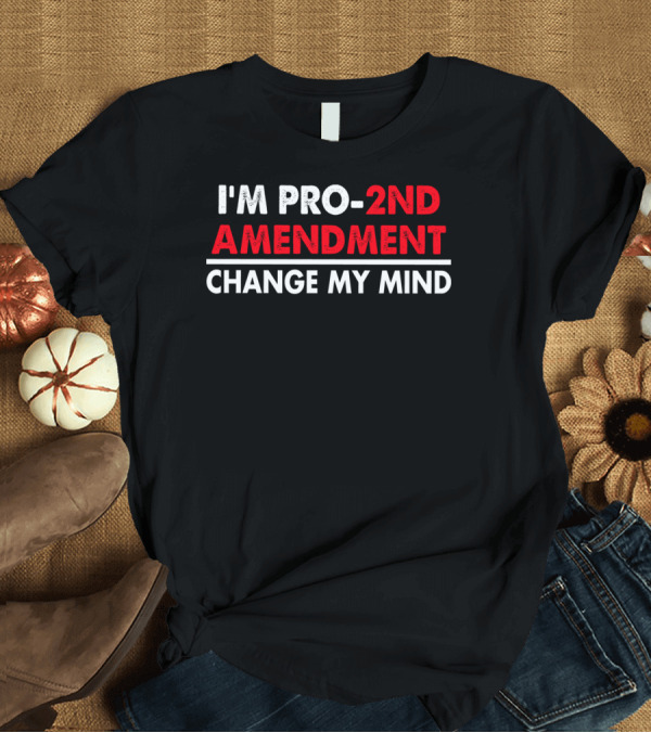 T-Shirt: I'm Pro 2Nd Amendment Change My Mind T-Shirt I'm Pro 2Nd Amendment Change My Mind T-Shirt