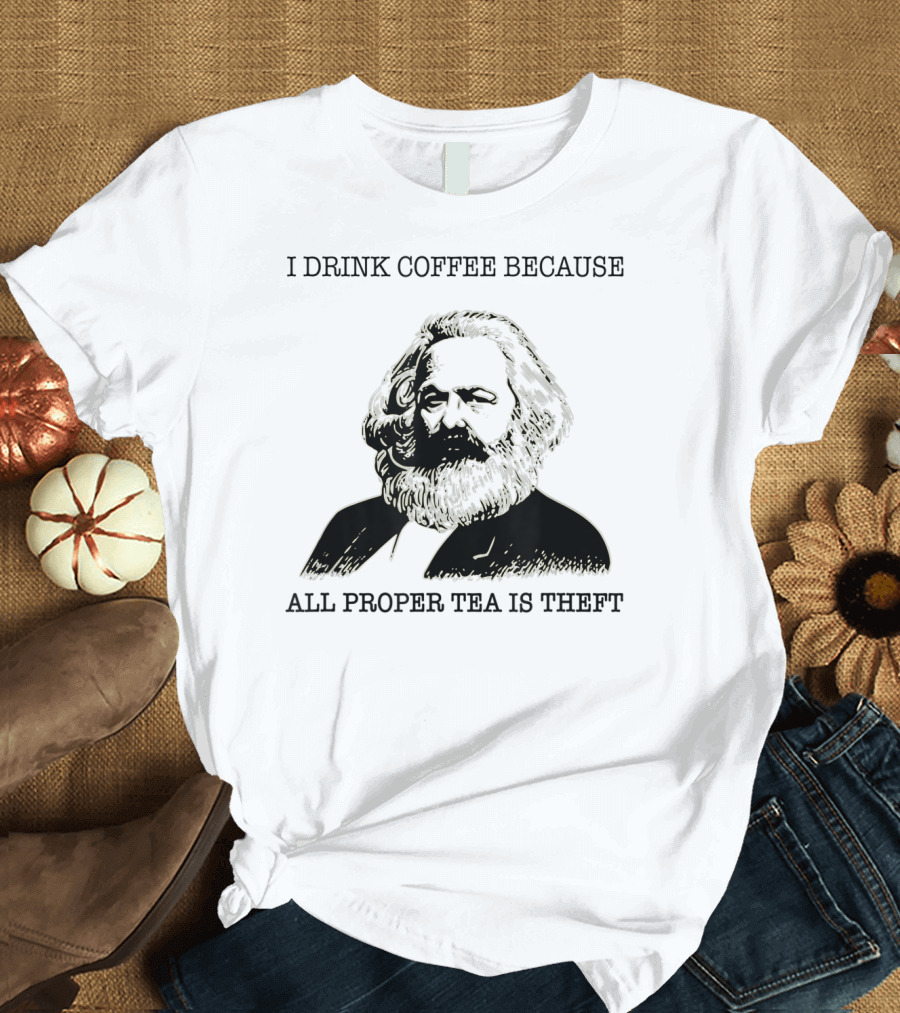 Karl Marx Coffee Lover I Drink Coffee Because All Proper Tea Is Theft T-Shirt