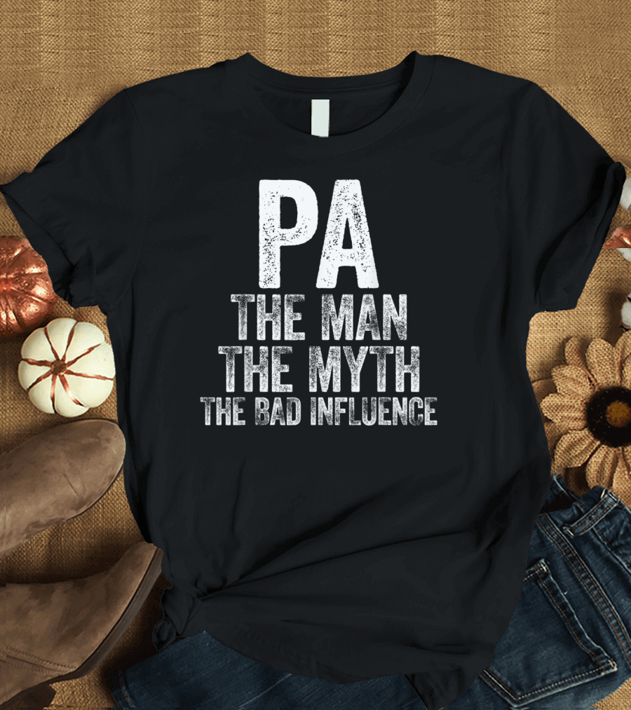 PA The Man The Myth The Bad Influence T-Shirt