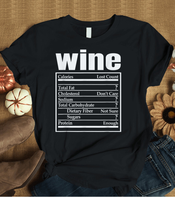 T-Shirt: Wine Calories Lost Count Total Fat Cholesterol Sodium Sugars Protein Enough T-Shirt Wine Calories Lost Count Total Fat Cholesterol Sodium Sugars Protein Enough T-Shirt