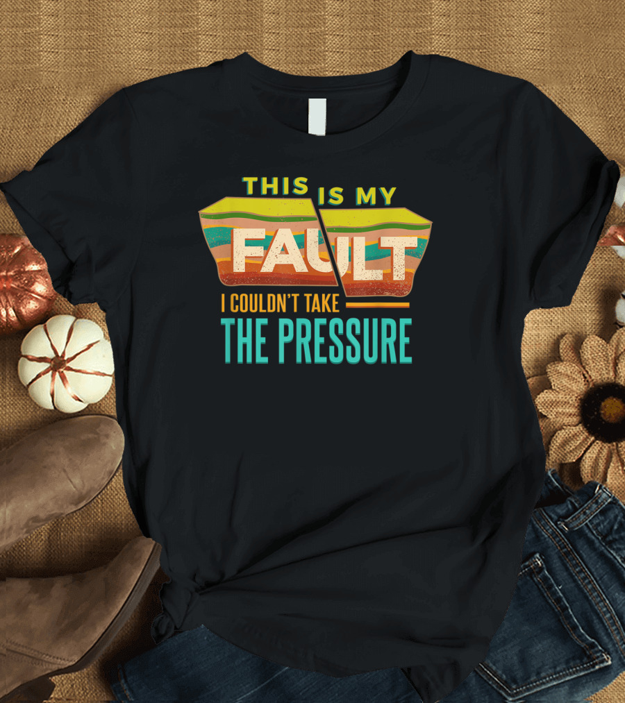 This Is My Fault I Couldn't Take the Pressure Geology Rock Mineral Collector Earth T-Shirt