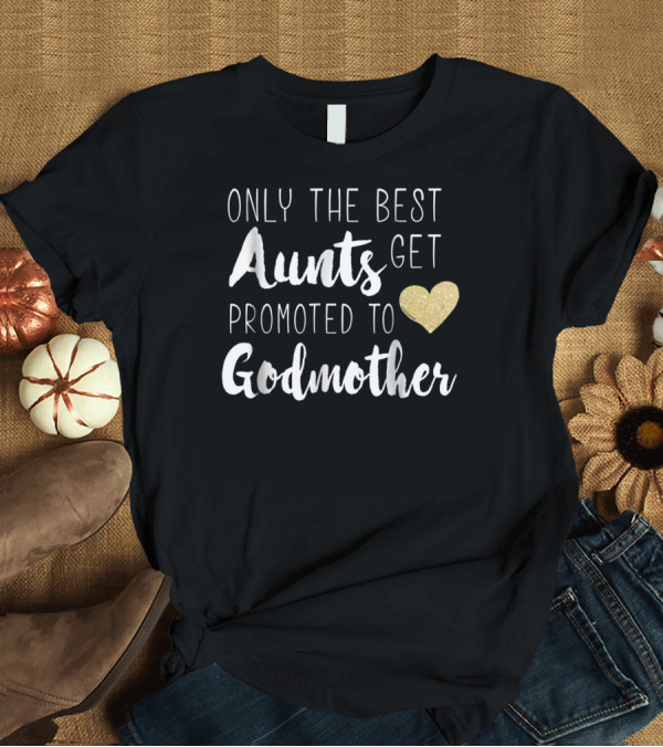 T-Shirt: Only The Best Aunts Get Promoted To Godmother with Gold Heart T-Shirt Only The Best Aunts Get Promoted To Godmother with Gold Heart T-Shirt