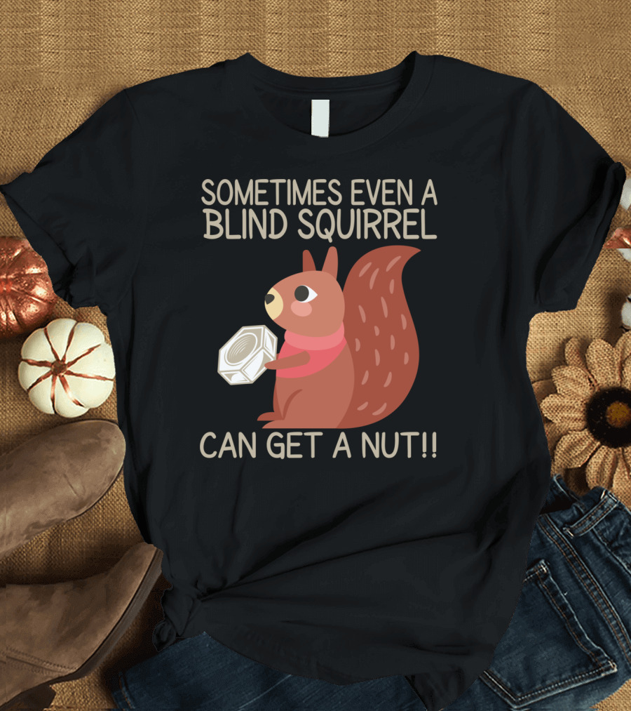 SOMETIMES EVEN A BLIND SQUIRREL CAN GET A NUT Funny Cartoon Squirrel Holding a Nut T-Shirt