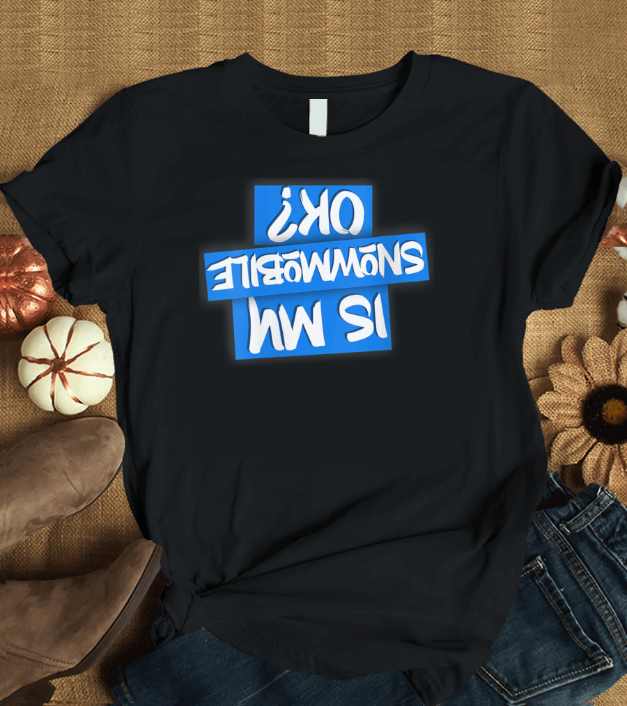 OK Is My Snowmobile Wo Upside Down T-Shirt