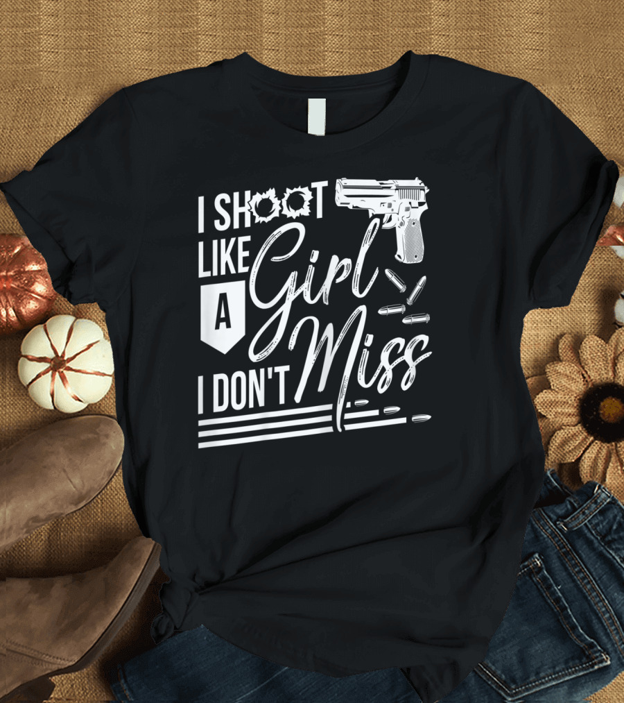 I Shoot Like A Girl I Don't Miss Gun T-Shirt
