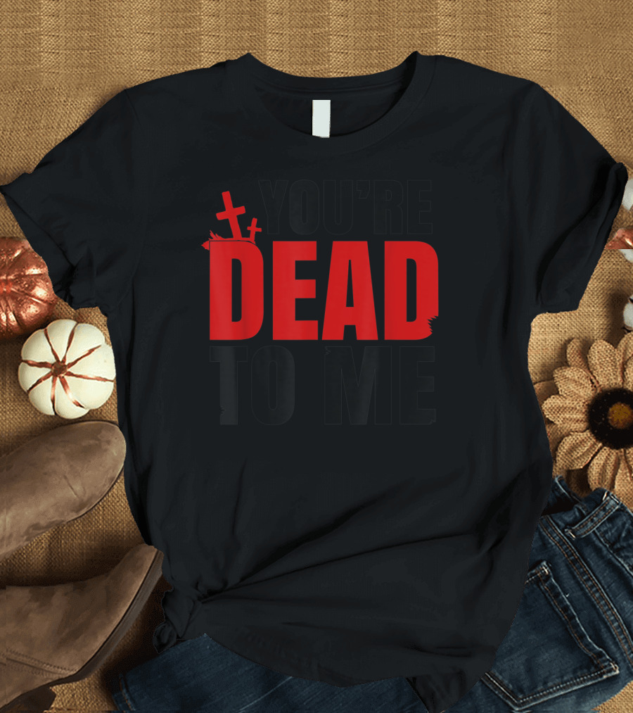 YOU'RE DEAD TO ME Graves Crosses T-Shirt