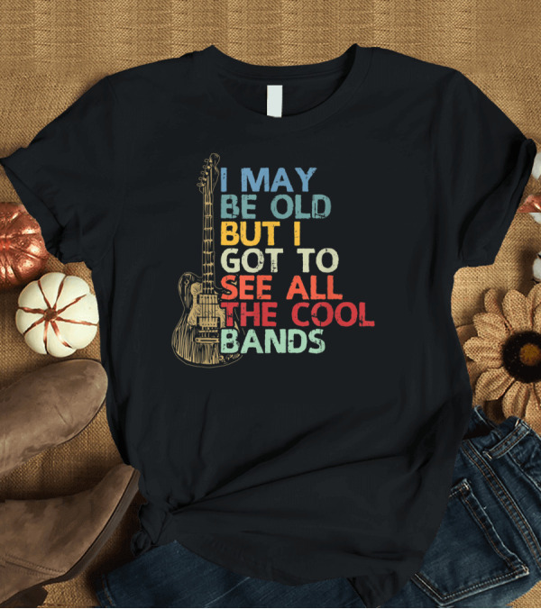 T-Shirt: I May Be Old But I Got To See All The Cool Bands Guitar T-Shirt I May Be Old But I Got To See All The Cool Bands Guitar T-Shirt