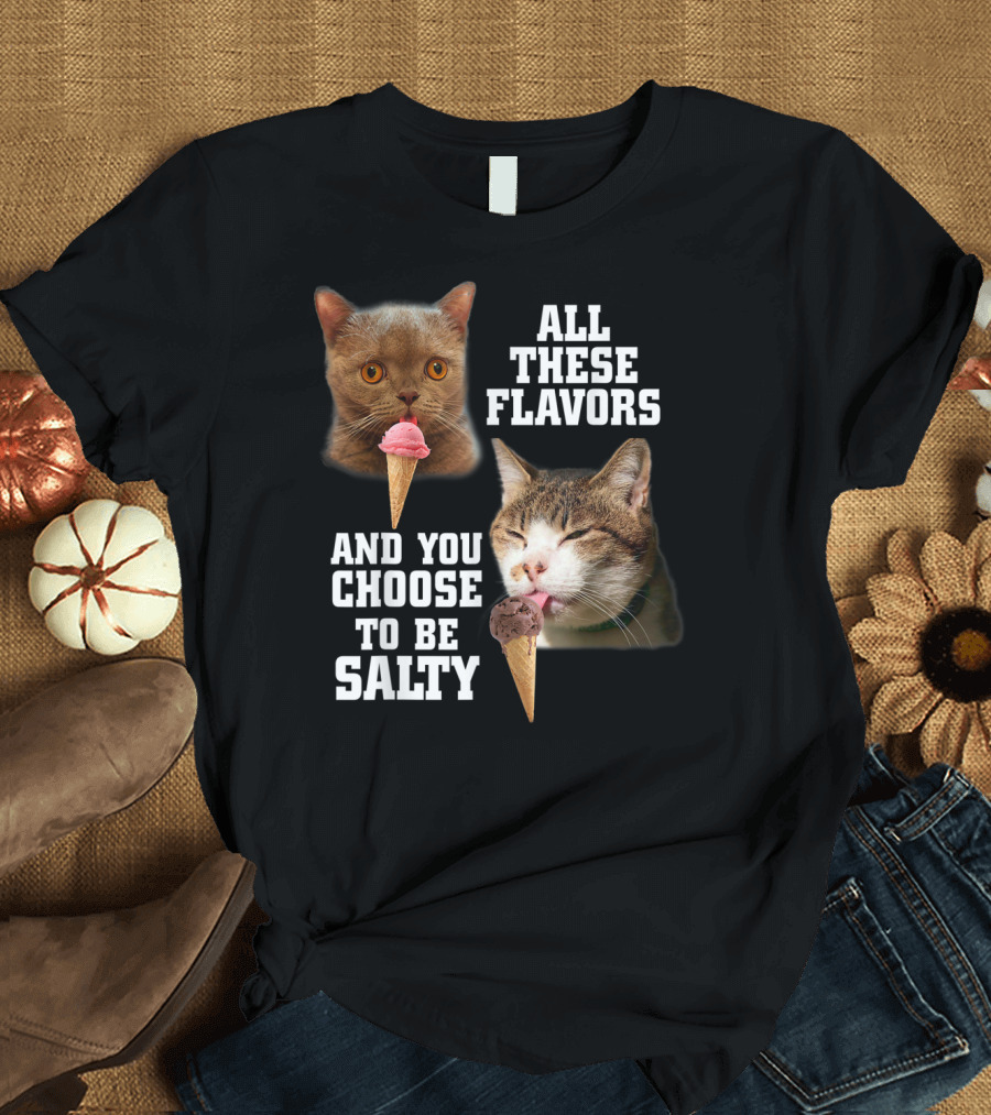 All These Flavors And You Choose To Be Salty Cats Eating Ice Cream T-Shirt