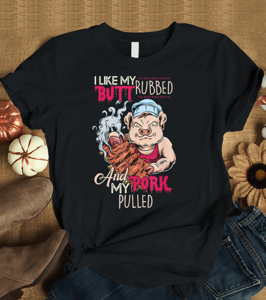I Like My Butt Rubbed and My Pork Pulled BBQ Grillmaster T-Shirt