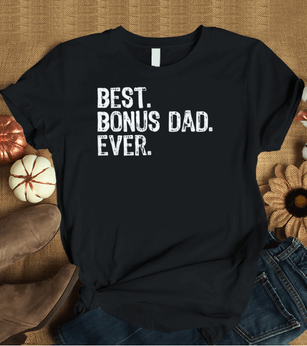 T-Shirt: Best Bonus Dad Ever Inspiring Family Message T-Shirt Best Bonus Dad Ever Inspiring Family Message T-Shirt