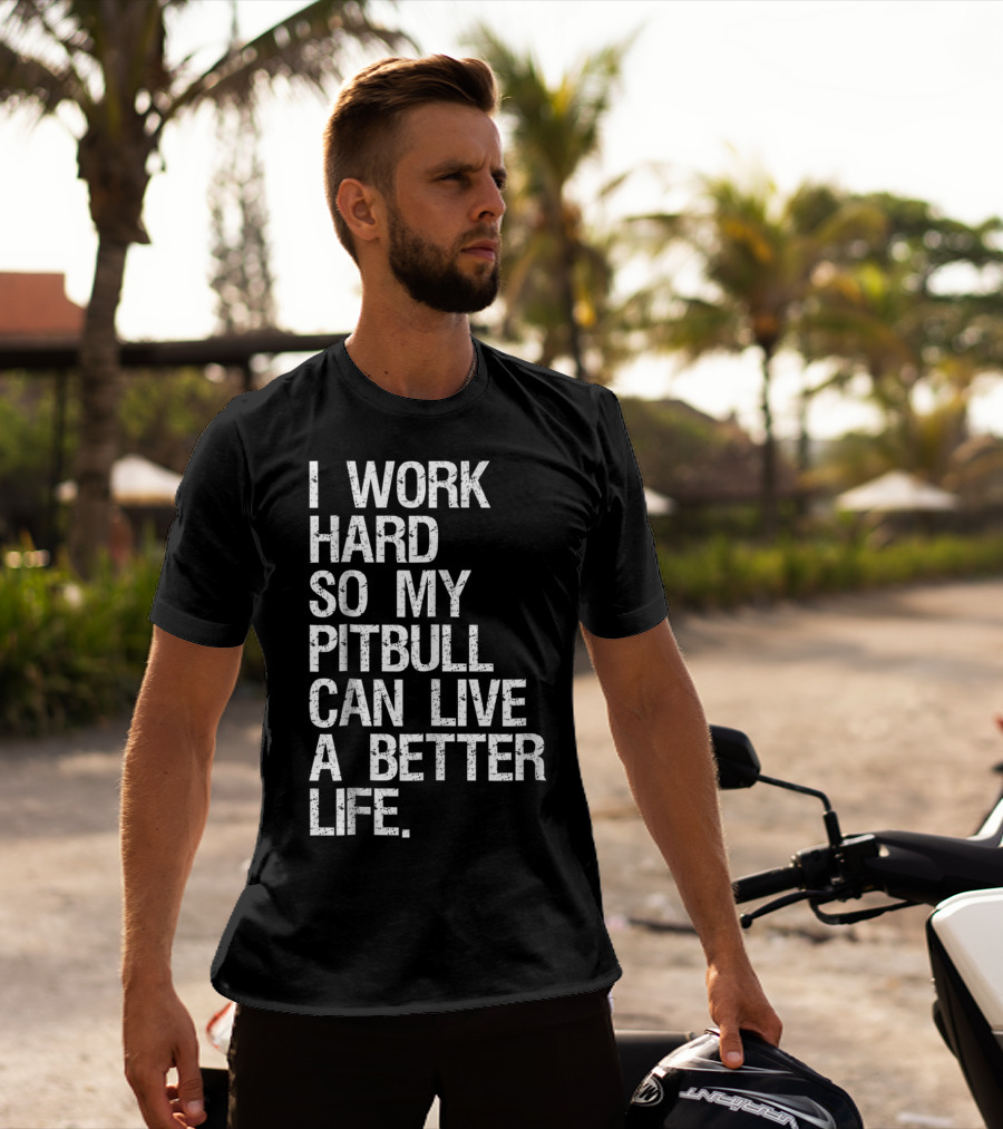I Work Hard So My Pitbull Can Live A Better Life T-Shirt