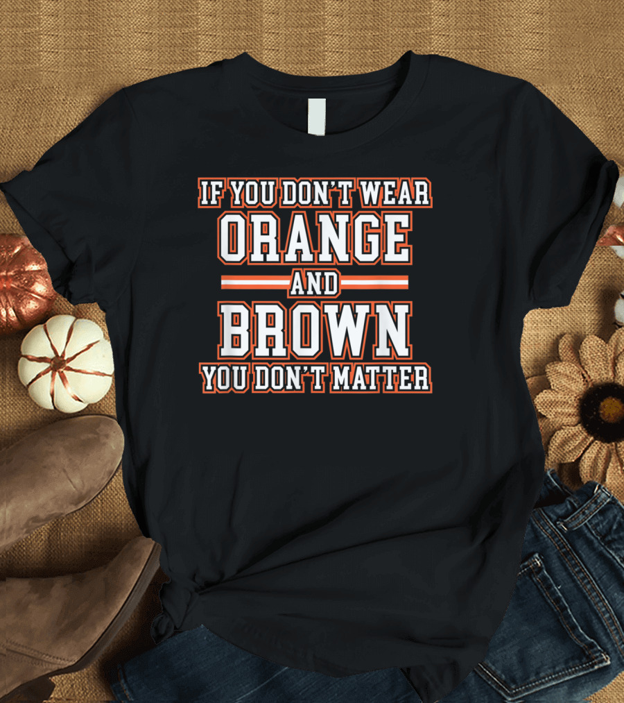 If You Don't Wear Orange And Brown You Don't Matter T-Shirt