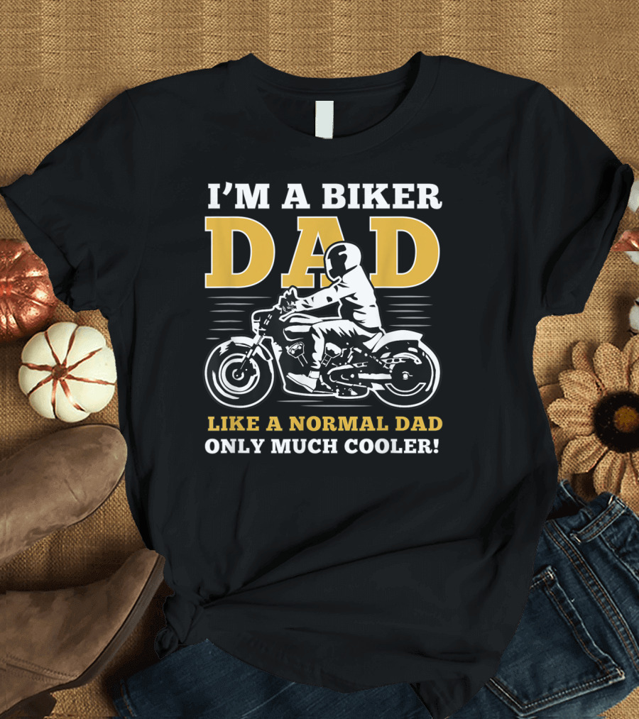 I'M A BIKER DAD LIKE A NORMAL DAD ONLY MUCH COOLER T-Shirt