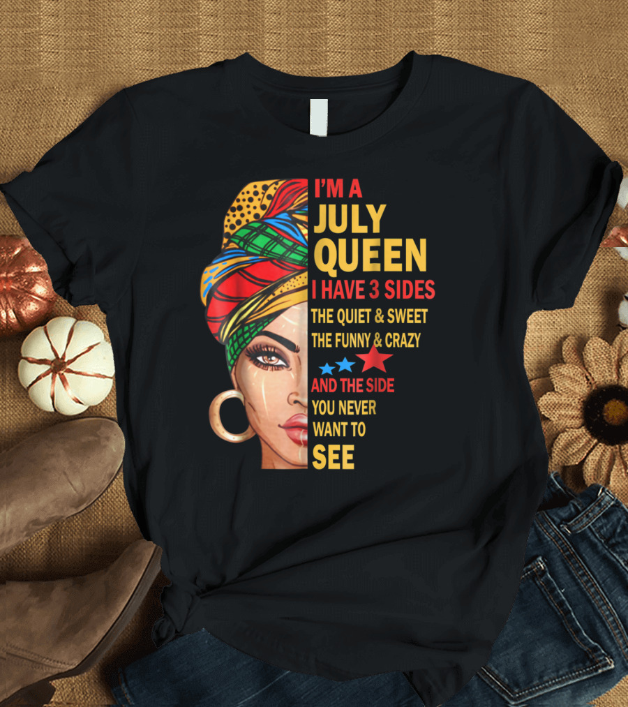 I'm A July Queen I Have 3 Sides The Quiet and Sweet The Funny and Crazy And The Side You Never Want To See T-Shirt