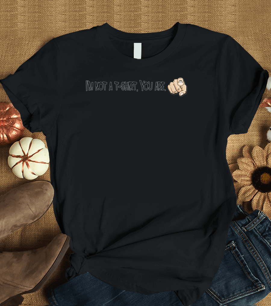 I'm Not a T-Shirt You Are Finger Pointing T-Shirt
