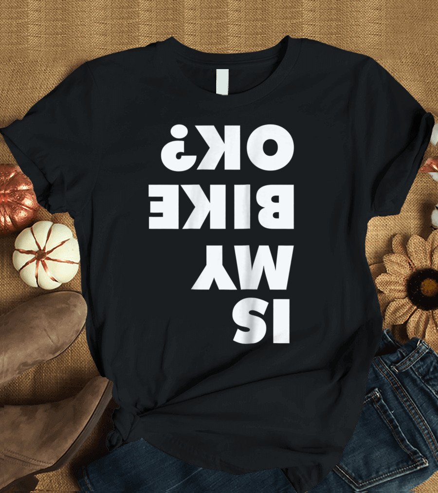 Is My Bike OK? Dirt Bike and Mountain Bike Enthusiast Query T-Shirt