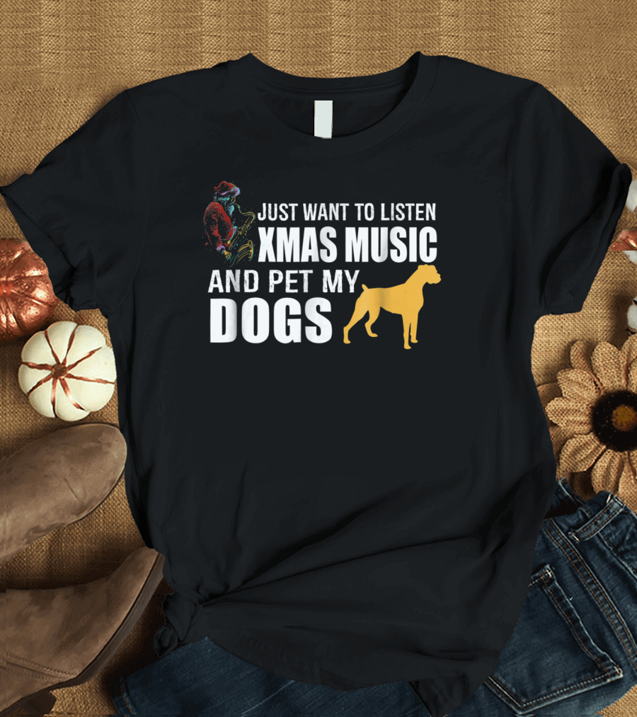 Just Want to Listen Xmas Music and Pet My Dogs T-Shirt