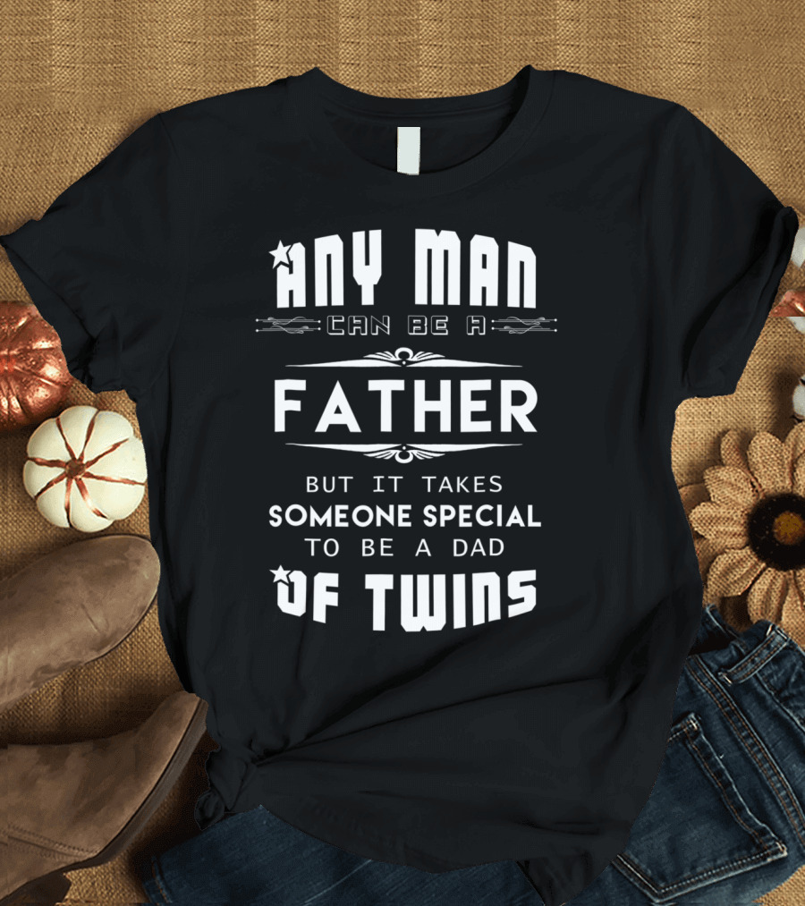 Any Man Can Be a Father But It Takes Someone Special to Be a Dad of Twins T-Shirt