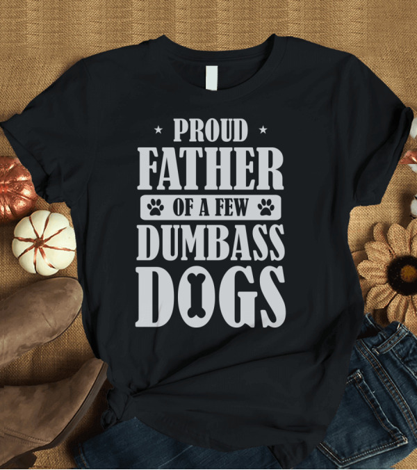 T-Shirt: Proud Father of a Few Dumbass Dogs Funny Dog Dad T-Shirt Proud Father of a Few Dumbass Dogs Funny Dog Dad T-Shirt