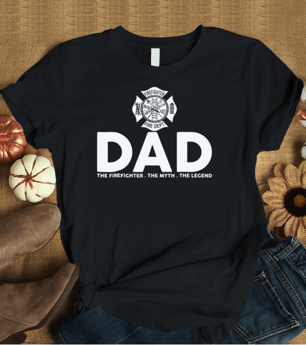 T-Shirt: Dad Firefighter Fire Dept The Myth The Legend T-Shirt Dad Firefighter Fire Dept The Myth The Legend T-Shirt
