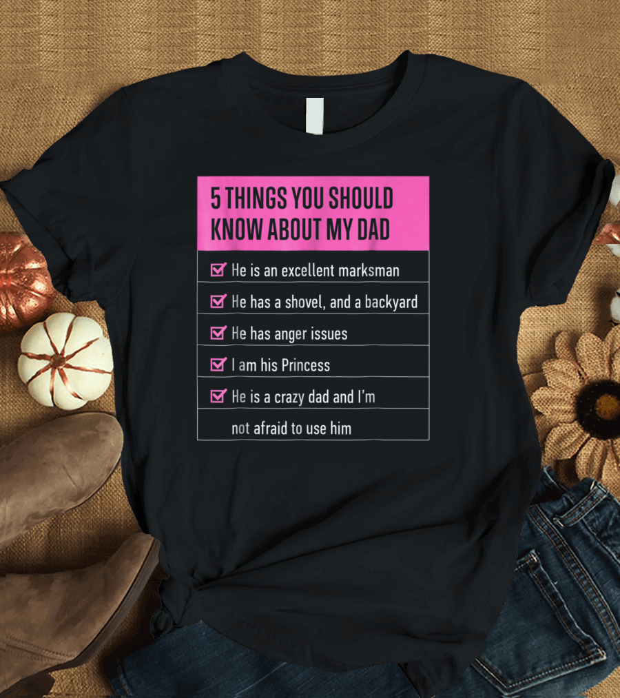 5 Things You Should Know About My Dad Excellent Marksman Shovel Anger Issues Princess Crazy Dad T-Shirt