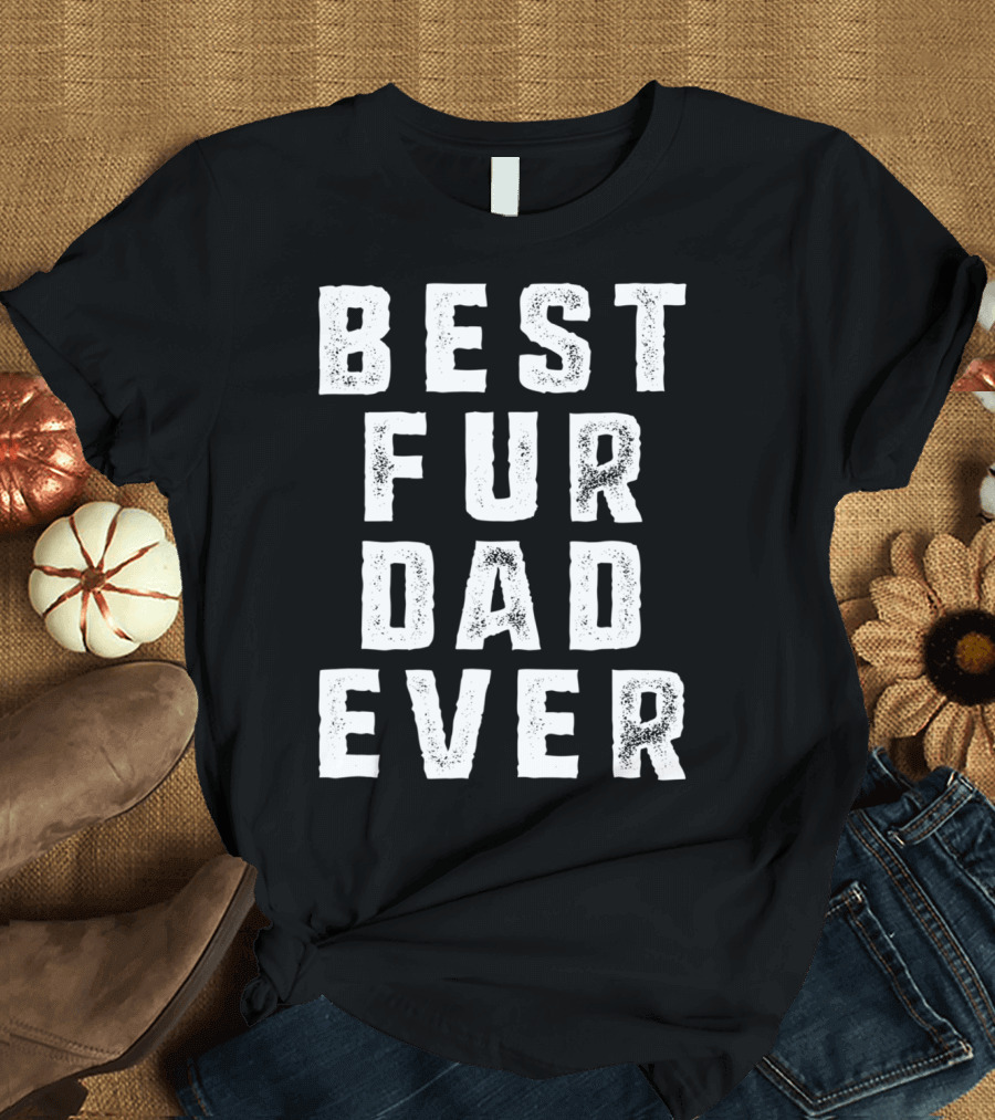 Best Fur Dad Ever Funny Pets Dog Cats Fur Parent T-Shirt