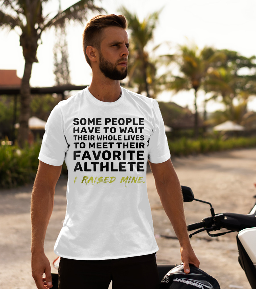 Some People Wait Whole Lives Meet Favorite Athlete I Raised Mine T-Shirt