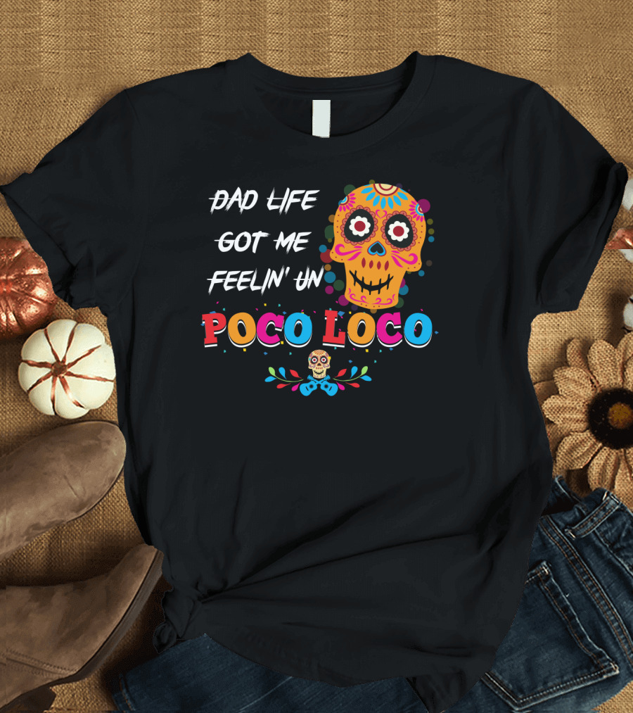Dad Life Got Me Feelin Un Poco Loco Colorful Sugar Skull T-Shirt