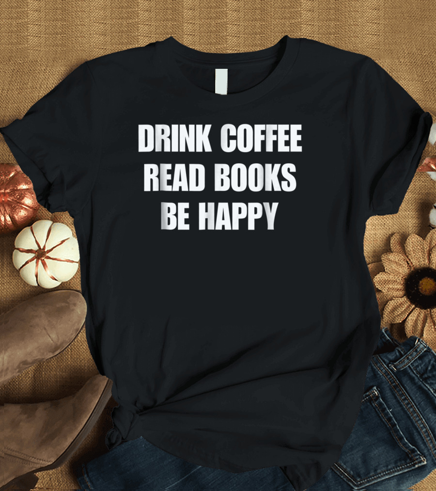 Drink Coffee Read Books Be Happy Caffeine Mom Dad52 T-Shirt
