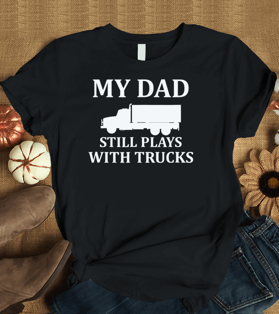 My Dad Still Plays With Trucks Army Humor s85 T-Shirt