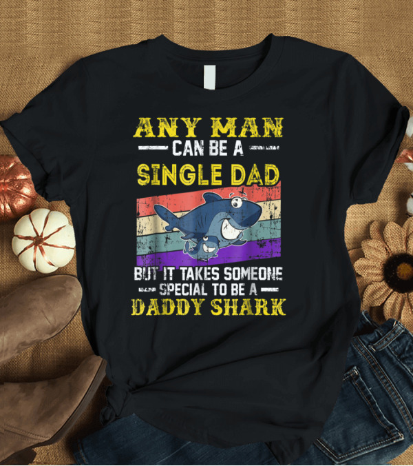 T-Shirt: ANY MAN CAN BE A SINGLE DAD BUT IT TAKES SOMEONE SPECIAL TO BE A DADDY SHARK T-Shirt ANY MAN CAN BE A SINGLE DAD BUT IT TAKES SOMEONE SPECIAL TO BE A DADDY SHARK T-Shirt
