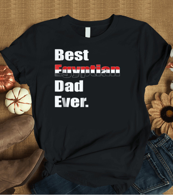 T-Shirt: Best Egyptian Dad Ever Egypt Flag Inspired Father's Day Birthday T-Shirt Best Egyptian Dad Ever Egypt Flag Inspired Father's Day Birthday T-Shirt