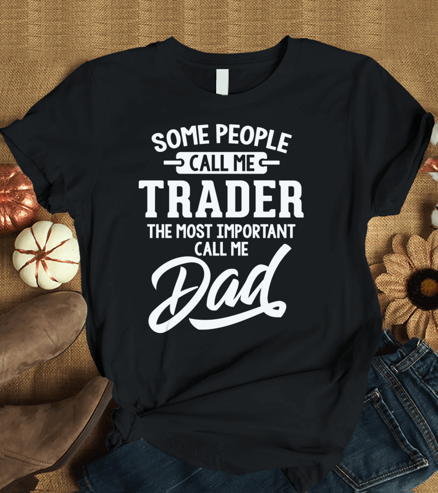 Some People Call Me Trader The Most Important Call Me Dad Father's Day Dad29 T-Shirt