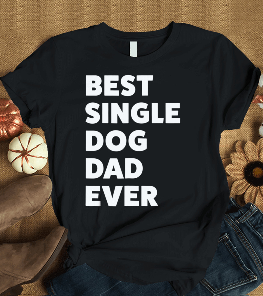 Best Single Dog Dad Ever Funny Sarcastic Men90 T-Shirt