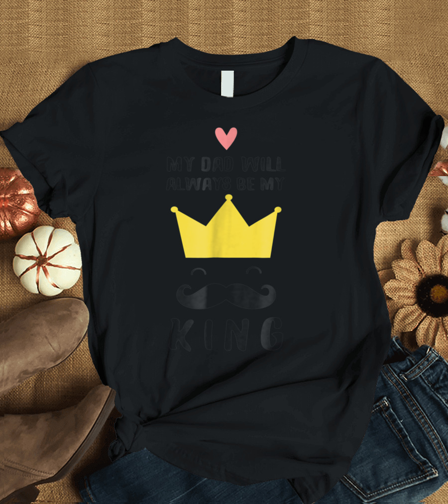 My Dad Will Always Be My King T-Shirt