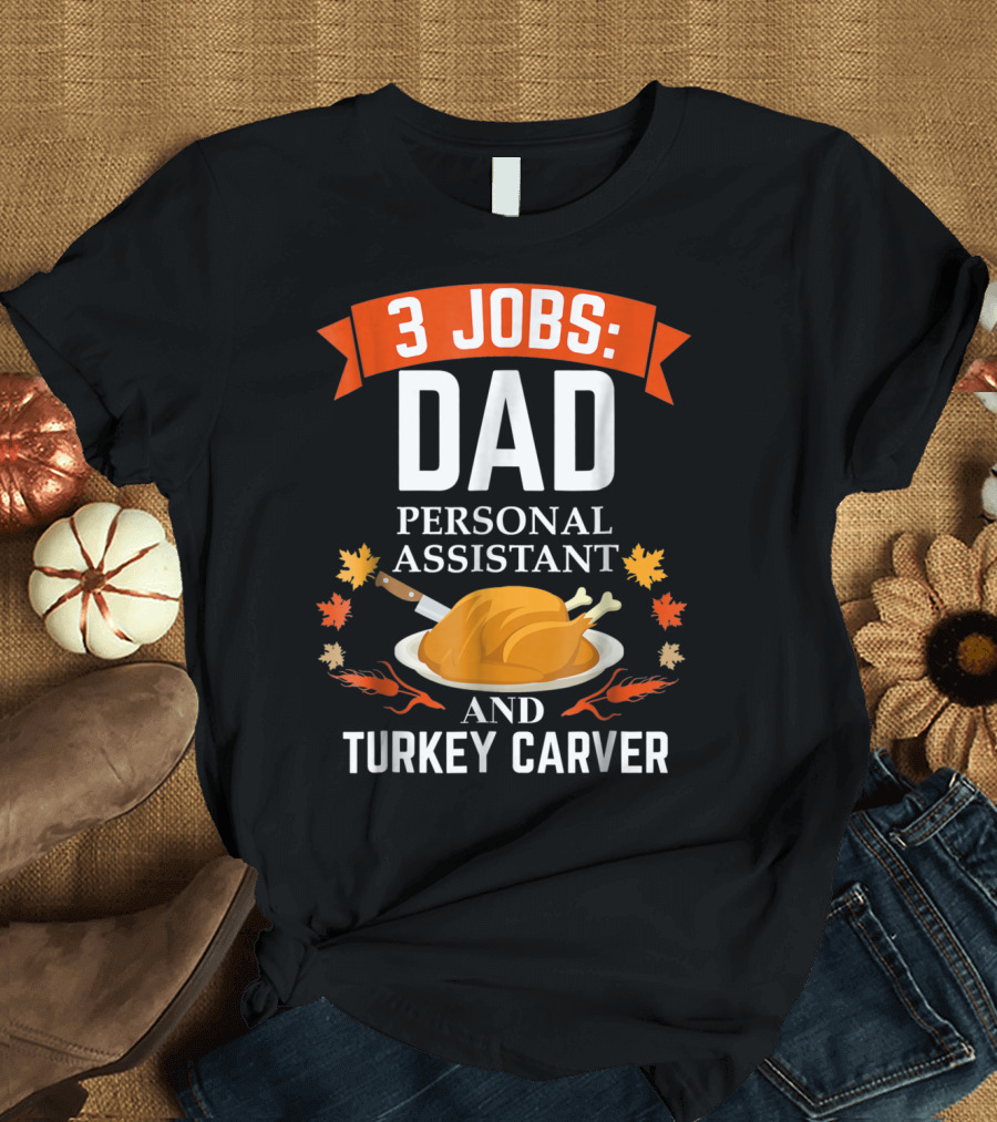3 Jobs: Dad Personal Assistant and Turkey Carver Thanksgiving Xmas88 T-Shirt