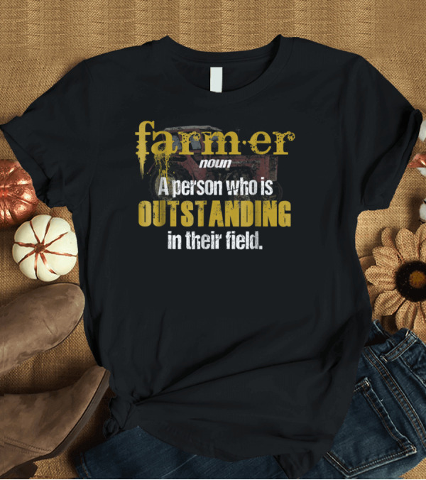 T-Shirt: Farmer Definition Noun A Person Who Is Outstanding in Their Field T-Shirt Farmer Definition Noun A Person Who Is Outstanding in Their Field T-Shirt