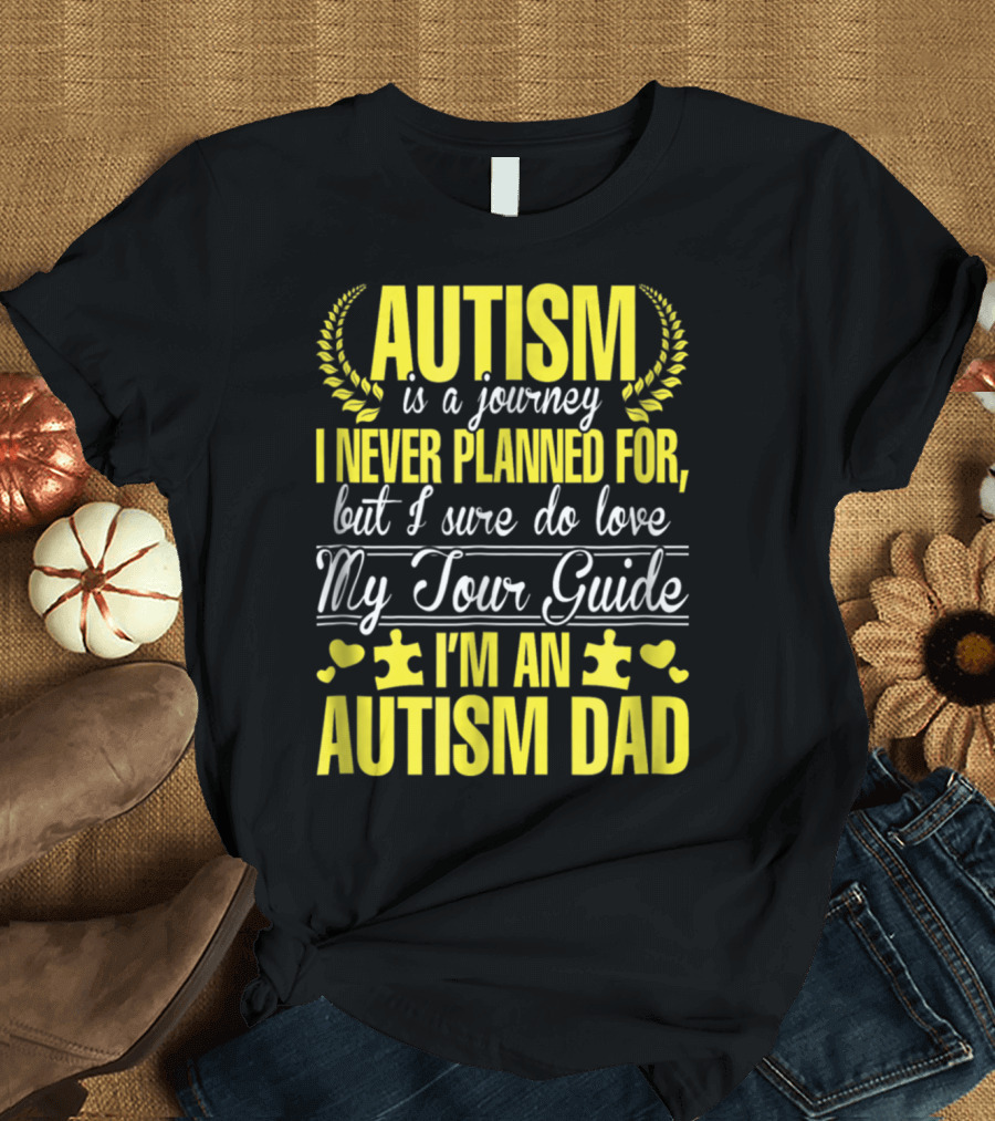 Autism is a Journey I Never Planned For But I Sure Do Love My Tour Guide I'm an Autism Dad T-Shirt