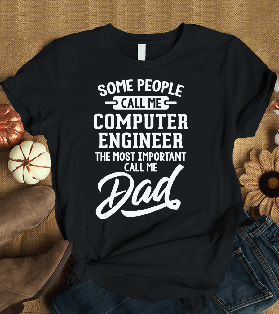Some People Call Me Computer Engineer The Most Important Call Me Dad Fathers Day T-Shirt