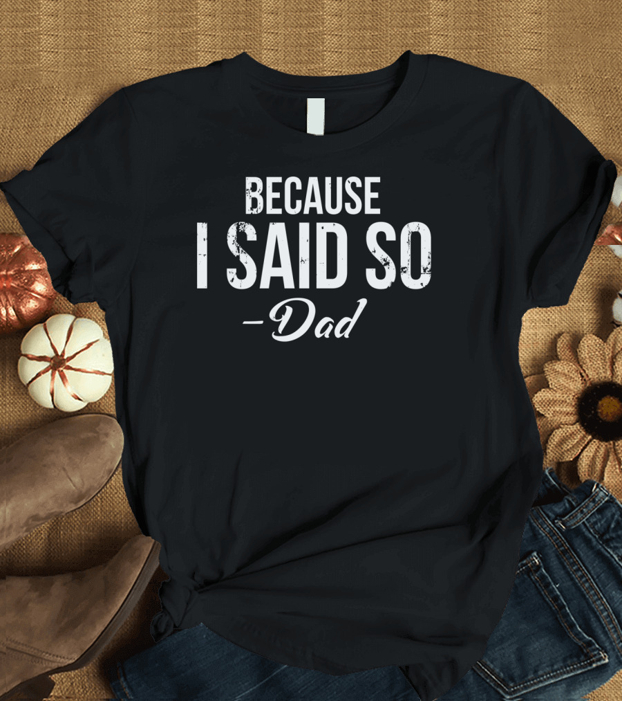 BECAUSE I SAID SO - Dad T-Shirt