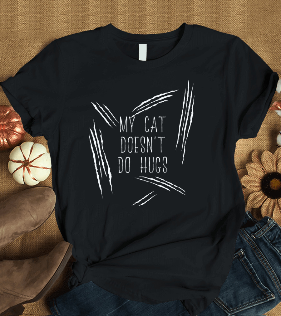 My Cat Doesn't Do Hugs Cat Scratches Funny Cat Mom Cat Dad T-Shirt