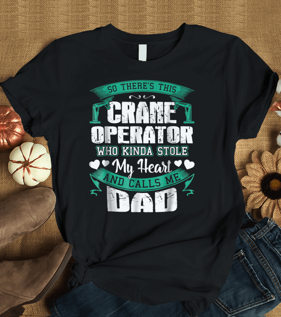 So There's This Crane Operator Who Kinda Stole My Heart and Calls Me Dad T-Shirt