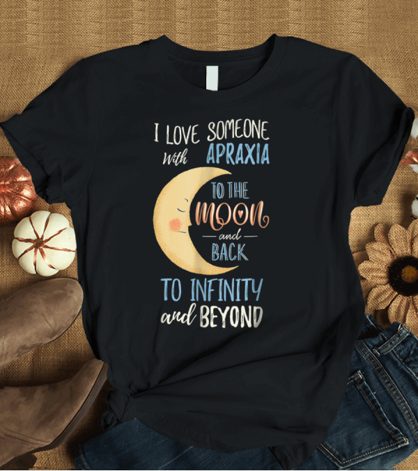 T-Shirt: I Love Someone with Apraxia to the Moon and Back to Infinity and Beyond T-Shirt I Love Someone with Apraxia to the Moon and Back to Infinity and Beyond T-Shirt