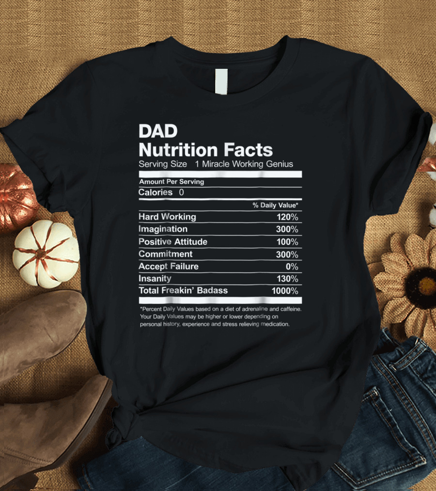 Dad Nutrition Facts Miracle Working Genius Hard Working Imagination Positive Attitude Commitment Accept Failure Insanity Total Freakin Badass T-Shirt