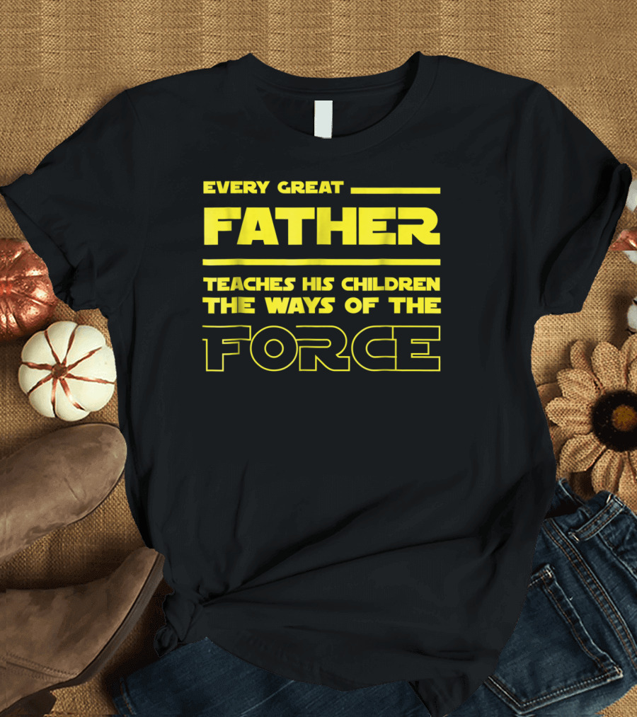 Every Great Father Teaches His Children the Ways of the Force T-Shirt
