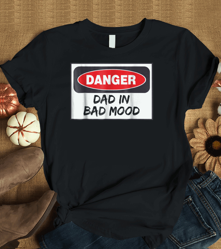 Danger Warning Dad in Bad Mood T-Shirt