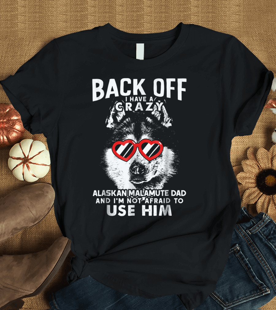 Back Off I Have a Crazy Alaskan Malamute Dad and I'm Not Afraid to Use Him T-Shirt