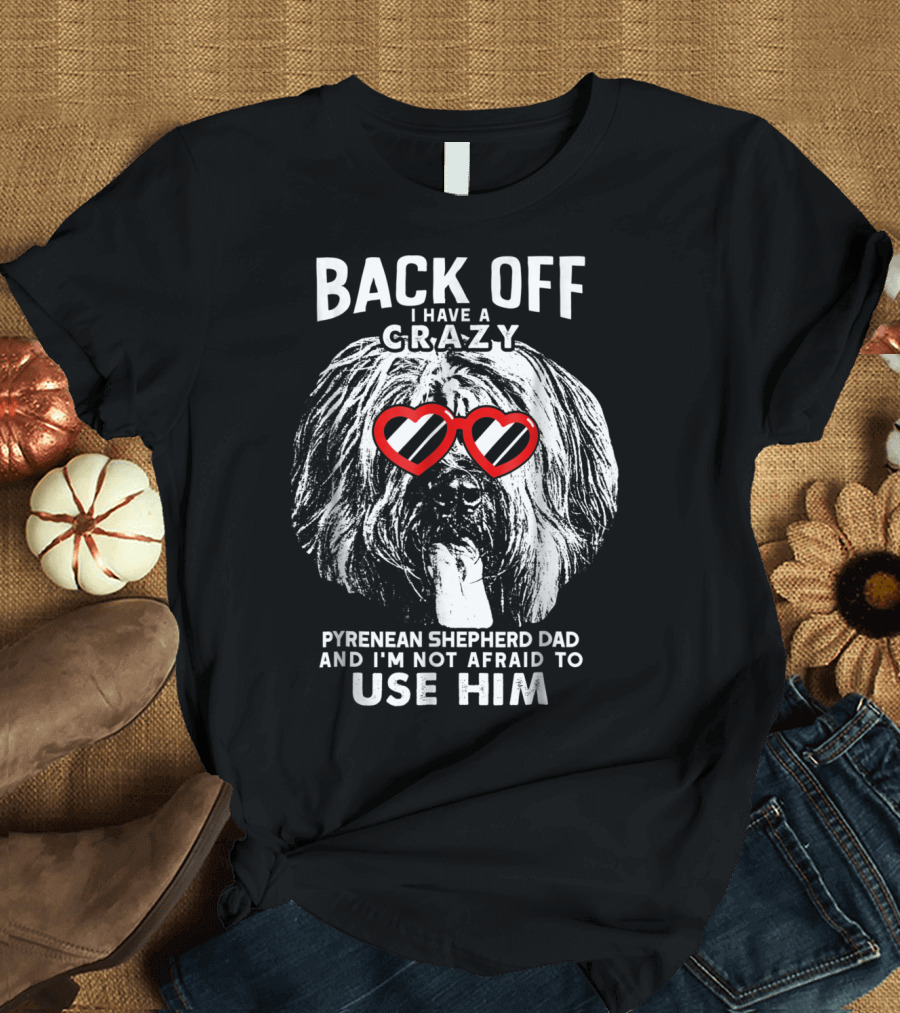 Back Off I Have a Crazy Pyrenean Shepherd Dad and I'm Not Afraid to Use Him T-Shirt