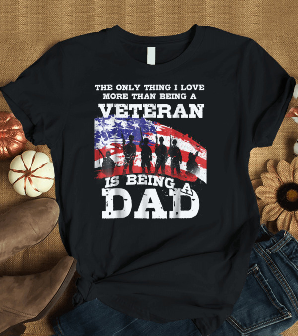 T-Shirt: The Only Thing I Love More Than Being a Veteran is Being a Dad T-Shirt The Only Thing I Love More Than Being a Veteran is Being a Dad T-Shirt