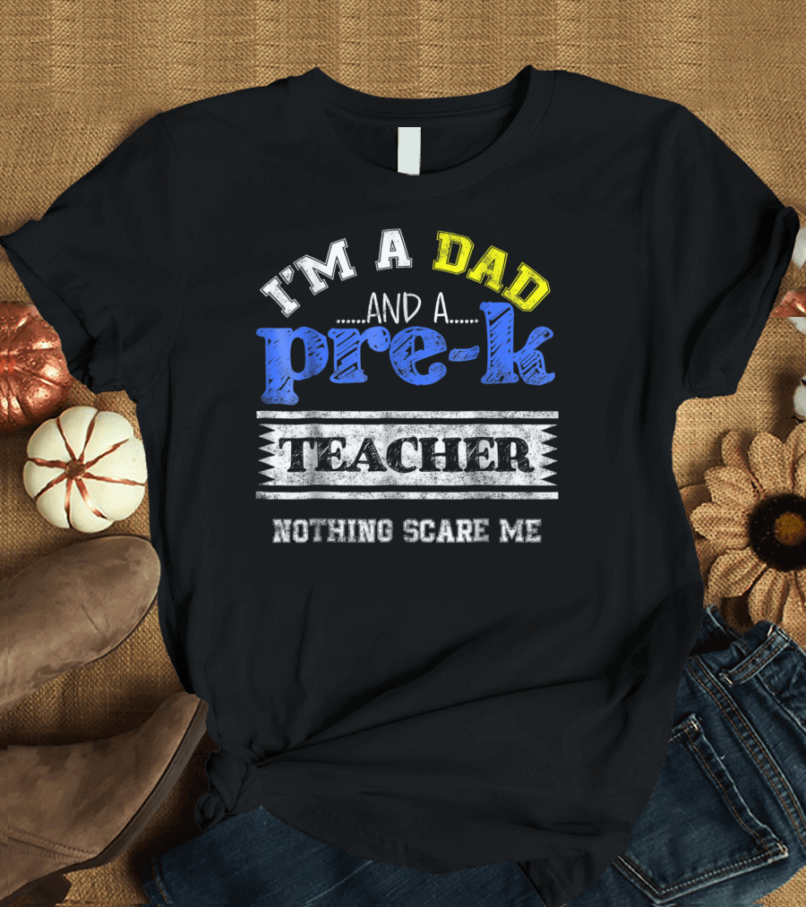 I'm a Dad and a Pre-K Teacher Nothing Scare Me T-Shirt